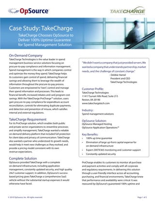 Case Study: TakeCharge
            TakeCharge Chooses OpSource to
            Deliver 100% Uptime Guarantee
            for Spend Management Solution

 On-Demand Company
 TakeCharge Technologies is the value leader in spend
 management business service solutions focusing on              “We didn’t want a company that just provided servers. We
 procure-to-pay compliance and information management.          wanted a company that understands partnership, market
 Spend management is the way in which companies control
                                                                needs, and the challenge of constant change.”
 and optimize the money they spend. TakeCharge helps
                                                                                           - Debbie Hamel
 its customers gain control of spend, delivering financial
                                                                                             President and CEO
 savings and allowing them to leverage the wealth of
                                                                                            TakeCharge Technologies
 information throughout the procure-to-pay process.
 Customers are empowered to “own”, control and manage
                                                                Customer Profile:
 their spend information and processes. This leads to
                                                                TakeCharge Technologies
 financial benefit, increased rebates and card program cost
                                                                11417 Sunset Hills Road, Suite 215
 savings. With the TakeCharge ProCharge™ solution, users
                                                                Reston, VA 20190
 gain procure-to-pay compliance for expenditure account
                                                                www.takechargetech.com
 reconciliation, controls for eliminating duplicate payments,
 and detection and prevention of misuse, which satisfies        Industry:
 internal and external regulations.                             Spend management solutions

 TakeCharge Requirement                                         OpSource Solution:
 For its ProCharge solution, which enables both public          OpSource Managed Hosting
 and private sector organizations to streamline processes       OpSource Application Operations™
 and simplify management, TakeCharge wanted a reliable
 on-demand delivery platform that included full protection      Key Benefits:
 for client data and privacy of communication. TakeCharge       •	   100% up time guarantee
 also wanted a partner who understood its growth needs,         •	   Elimination of large up-front capital expense for
 would help it meet new challenges as they evolved, and              on-demand infrastructure
 provide a pricing model consistent with its own
                                                                •	   Expert 24X7X365 monitoring and customer support
 revenue expectations.
                                                                •	   Constantly updated security
 Complete Solution
 OpSource provided TakeCharge with a complete                   ProCharge enables its customers to monitor all purchase
 on-demand infrastructure, including application                and payment activities and comply with all corporate
 management, constantly updated security, and high quality      and regulatory requirements. In delivering this solution
 24x7 customer support. In addition, OpSource’s success-        through a user-friendly interface across all accounting,
 based pricing gives TakeCharge a comprehensive SaaS            purchasing, and financial environments, TakeCharge knew
 vehicle without the substantial startup expenses it would      that performance and availability were critical. It was
 otherwise have faced.                                          reassured by OpSource’s guaranteed 100% uptime and




© 2010 OpSource, Inc. All rights reserved.                                                                               Page 1 of 2
 