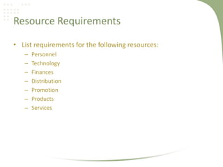 Resource Requirements

• List requirements for the following resources:
   –   Personnel
   –   Technology
   –   Finances
   –   Distribution
   –   Promotion
   –   Products
   –   Services
 
