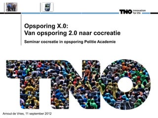Opsporing X.0:
              Van opsporing 2.0 naar cocreatie
              Seminar cocreatie in opsporing Politie Academie




Arnout de Vries, 11 september 2012
 