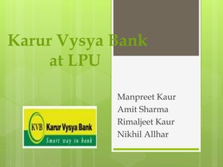 Karur Vysya Bank
at LPU
Manpreet Kaur
Amit Sharma
Rimaljeet Kaur
Nikhil Allhar
 