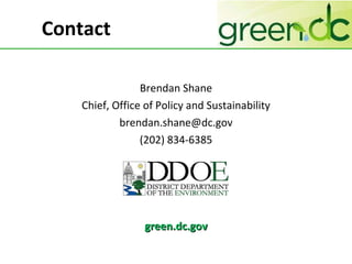 Contact Brendan Shane Chief, Office of Policy and Sustainability [email_address] (202) 834-6385 green.dc.gov 