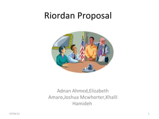 Riordan Proposal




              Adnan Ahmed,Elizabeth
           Amaro,Joshua Mcwhorter,Khalil
                     Hamideh
07/04/12                                   1
 