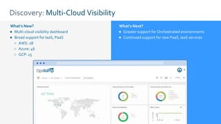 Discovery: Multi-Cloud Visibility
What’s New?
● Multi-cloud visibility dashboard
● Broad support for IaaS, PaaS
○ AWS: 28
○ Azure: 46
○ GCP: 15
What’s Next?
● Greater support for Orchestrated environments
● Continued support for new PaaS, IaaS services
 