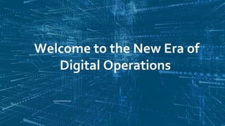 Welcome to the New Era of
Digital Operations
 