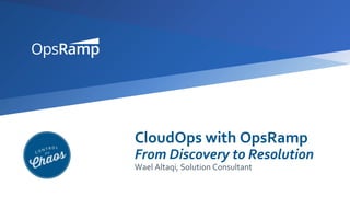 CloudOps with OpsRamp
From Discovery to Resolution
Wael Altaqi, Solution Consultant
 