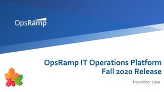 OpsRamp IT Operations Platform
Fall 2020 Release
November 2020
 