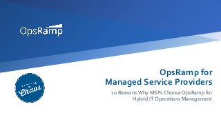 OpsRamp for
Managed Service Providers
10 Reasons Why MSPs Choose OpsRamp for
Hybrid IT Operations Management
 