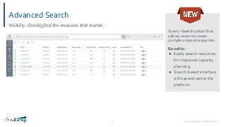 © 2020 OpsRamp. All Rights Reserved.21
Advanced Search
Query-based syntax that
allows users to create
complex resource queries.
Beneﬁts:
● Easily search resources
for improved capacity
planning
● Search-based interface
will expand across the
platform
Visibility: Quickly ﬁnd the resources that matter.
 