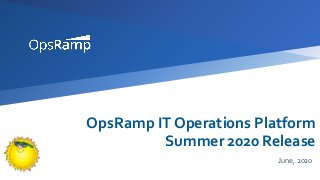 OpsRamp IT Operations Platform
Summer 2020 Release
June, 2020
 