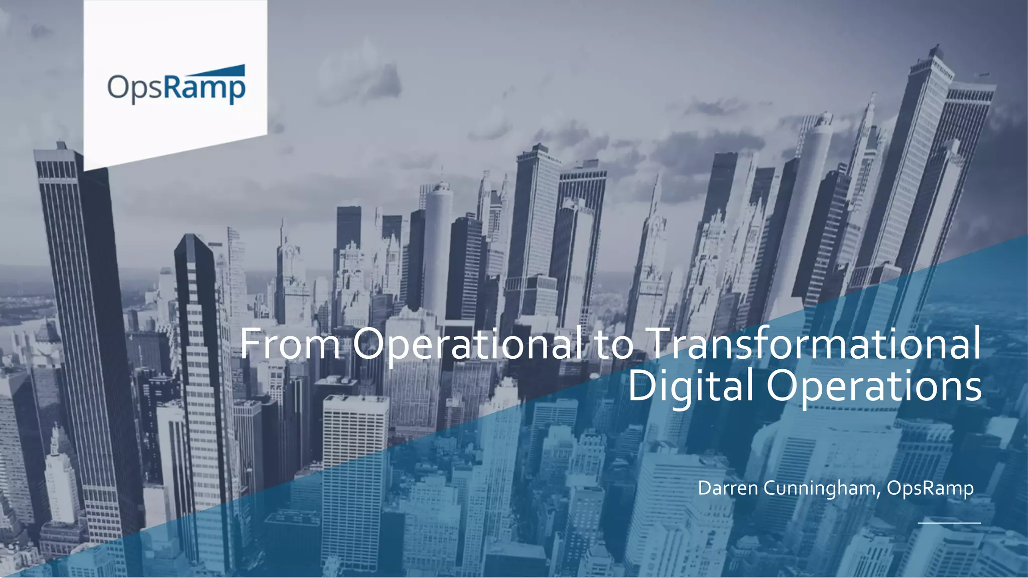 Darren Cunningham, OpsRamp
From Operational to Transformational
Digital Operations
 