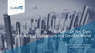 Darren Cunningham, OpsRamp
Jason Bloomberg, Intellyx
No Ops? OrYes, Ops!
The Future of Operations in a DevOpsWorld
 
