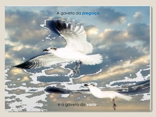 A gaveta da preguiça




e a gaveta do vazio.
                       23
 