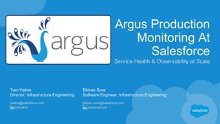 Argus Production
Monitoring At
Salesforce
Service Health & Observability at Scale
Tom Valine
Director, Infrastructure Engi...