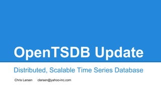 OpenTSDB Update
Distributed, Scalable Time Series Database
Chris Larsen clarsen@yahoo-inc.com
 
