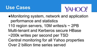Use Cases
●Monitoring system, network and application
performance and statistics
110 region servers, 10M writes/s ~ 2PB
Mu...