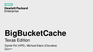BigBucketCache
Texas Edition
Daniel Pol (HPE), Michael Stack (Cloudera)
 