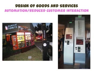 Design of Goods and Services
Automation/Reduced Customer Interaction
 
