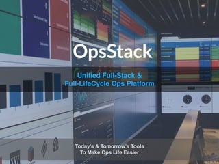 Uniﬁed Full-Stack &
Full-LifeCycle Ops Platform
Today’s & Tomorrow’s Tools
To Make Ops Life Easier
2017-08-06.1
OpsStack
 