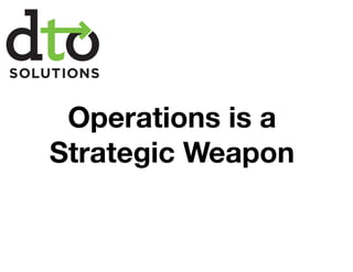 Operations is a
Strategic Weapon
 