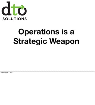 Operations is a
                          Strategic Weapon


Friday, October 7, 2011                      1
 