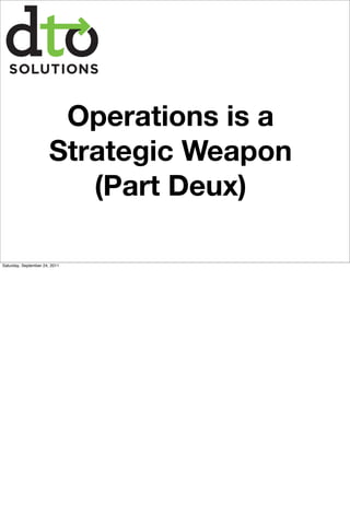 Operations is a
                       Strategic Weapon
                          (Part Deux)

Saturday, September 24, 2011
 