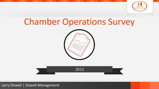 Chamber Operations Survey
2013
Larry Dowell | Dowell Management
 