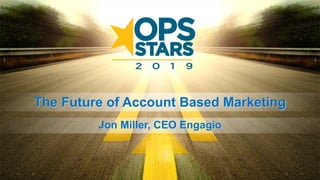 Jon Miller, CEO Engagio
The Future of Account Based Marketing
 