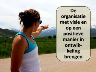 De
organisatie
met visie en
op een
positieve
manier in
ontwikkeling
brengen

 