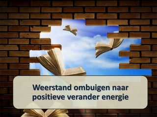 Weerstand ombuigen naar
positieve verander energie

 