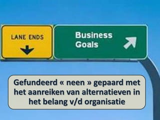 Gefundeerd « neen » gepaard met
het aanreiken van alternatieven in
het belang v/d organisatie

 