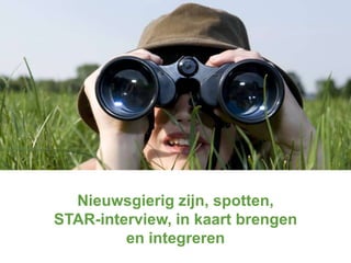 Nieuwsgierig zijn, spotten,
STAR-interview, in kaart brengen
en integreren

 