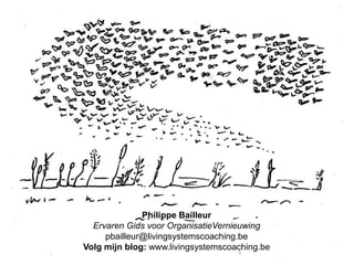 Philippe Bailleur
Ervaren Gids voor OrganisatieVernieuwing
pbailleur@livingsystemscoaching.be
Volg mijn blog: www.livingsystemscoaching.be

 