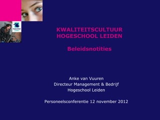 KWALITEITSCULTUUR
     HOGESCHOOL LEIDEN

          Beleidsnotities




           Anke van Vuuren
    Directeur Management & Bedrijf
           Hogeschool Leiden

Personeelsconferentie 12 november 2012
 