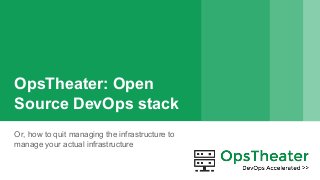 OpsTheater: Open
Source DevOps stack
Or, how to quit managing the infrastructure to
manage your actual infrastructure
 