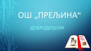 ОШ „ПРЕЉИНА“
ДОБРОДОШЛИ!

 