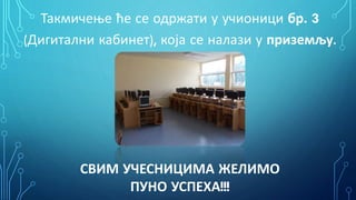 Такмичење ће се одржати у учионици бр. 3
(Дигитални кабинет), која се налази у приземљу.

СВИМ УЧЕСНИЦИМА ЖЕЛИМО
ПУНО УСПЕХА!!!

 
