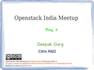 Openstack India Meetup
                                           May 5


                                  Deepak Garg
                                   Citrix R&D

Openstack India Meetup by Deepak Garg is licensed under a
Creative Commons Attribution-NonCommercial-NoDerivs 3.0 Unported License
Based on a work at github.com.
 