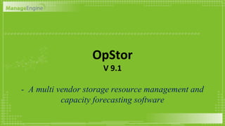 OpStor
V 9.1
- A multi vendor storage resource management and
capacity forecasting software
 