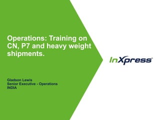 Operations: Training on
CN, P7 and heavy weight
shipments.
Gladson Lewis
Senior Executive - Operations
INDIA
 