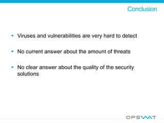 Conclusion
 Viruses and vulnerabilities are very hard to detect
 No current answer about the amount of threats
 No clear answer about the quality of the security
solutions
 