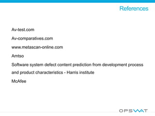 References
Av-test.com
Av-comparatives.com
www.metascan-online.com
Amtso
Software system defect content prediction from development process
and product characteristics - Harris institute
McAfee
 