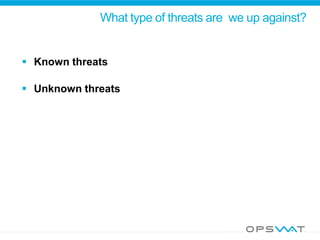What type of threats are we up against?
 Known threats
 Unknown threats
 