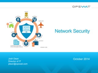 Network Security 
Josh Dean 
Director of IT 
jdean@opswat.com 
October 2014 
 