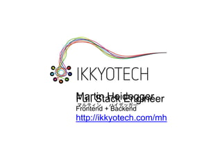 Martin Heidegger
マルティン ハイデッガー
http://ikkyotech.com/mh
Full Stack Engineer
Frontend + Backend
 
