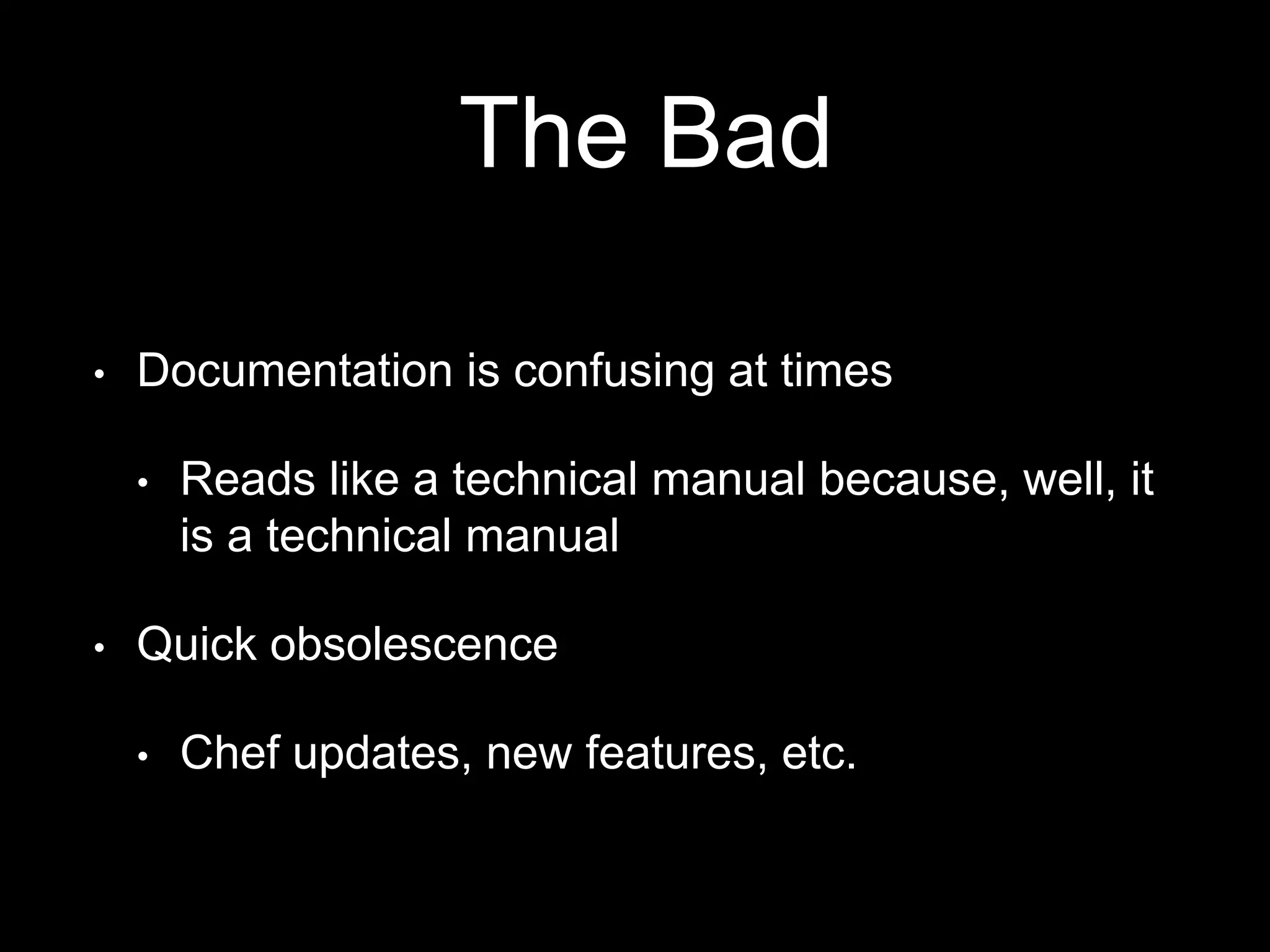 The Bad 
• Documentation is confusing at times 
• Reads like a technical manual because, well, it 
is a technical manual 
• Quick obsolescence 
• Chef updates, new features, etc. 
 