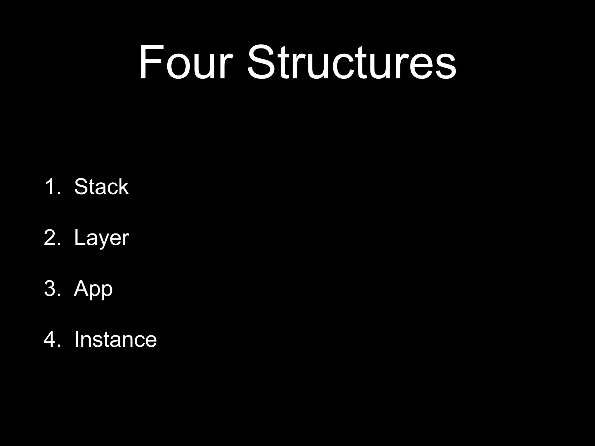 Four Structures 
1. Stack 
2. Layer 
3. App 
4. Instance 
 