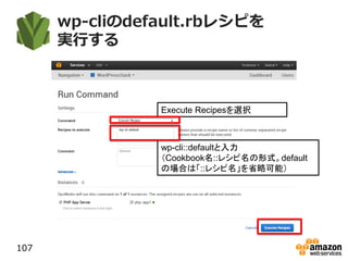 wp-cliのdefault.rbレシピを
実行する
107
wp-cli::defaultと入力
（Cookbook名::レシピ名の形式。default
の場合は「::レシピ名」を省略可能）
Execute Recipesを選択
 