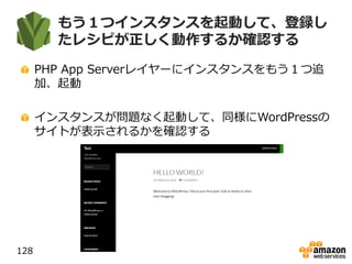 もう１つインスタンスを起動して、登録し
たレシピが正しく動作するか確認する
PHP App Serverレイヤーにインスタンスをもう１つ追
加、起動
インスタンスが問題なく起動して、同様にWordPressの
サイトが表示されるかを確認する
128
 