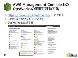 AWS Management Console上の
OpsWorksの画面に移動する
https://console.aws.amazon.com へアクセス
ご自身のアカウントでログイン
OpsWorksを選択する
49
 