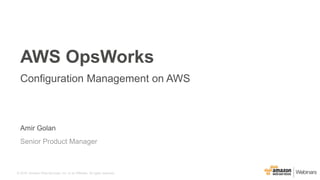 © 2016, Amazon Web Services, Inc. or its Affiliates. All rights reserved.
Amir Golan
Senior Product Manager
AWS OpsWorks
Configuration Management on AWS
 
